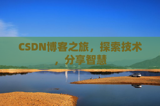 CSDN博客之旅,探索技术,分享智慧 CSDN博客之旅,探索技术,分享智慧